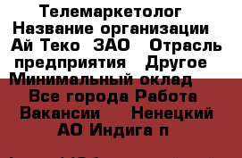 Телемаркетолог › Название организации ­ Ай-Теко, ЗАО › Отрасль предприятия ­ Другое › Минимальный оклад ­ 1 - Все города Работа » Вакансии   . Ненецкий АО,Индига п.